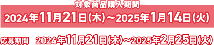 対象商品購入期間2024年11月21日(木)〜2025年1月14日(火)