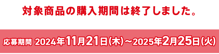 対象商品購入期間2024年11月21日(木)〜2025年1月14日(火)