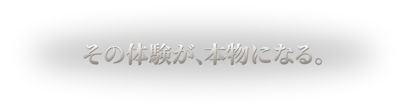 その体験が、本物になる。